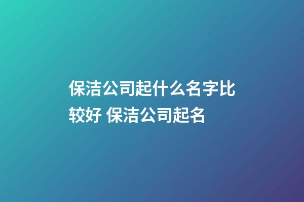 保洁公司起什么名字比较好 保洁公司起名-第1张-公司起名-玄机派